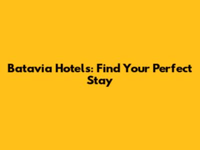 Batavia Hotels: Find Your Perfect Stay