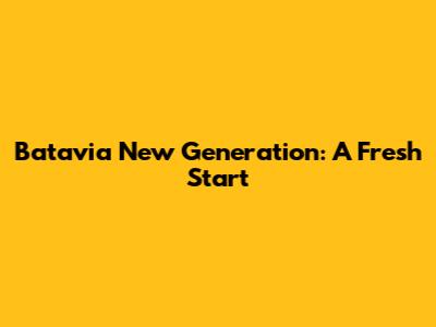Batavia New Generation: A Fresh Start