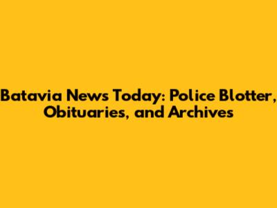 Batavia News Today: Police Blotter, Obituaries, and Archives