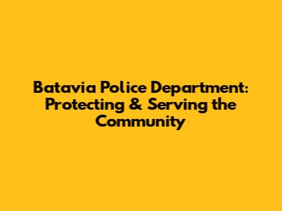 Batavia Police Department: Protecting & Serving the Community