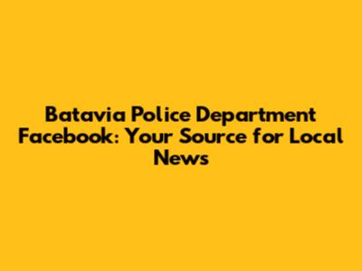 Batavia Police Department Facebook: Your Source for Local News