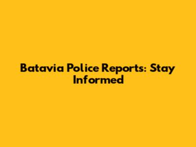 Batavia Police Reports: Stay Informed