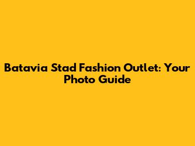 Batavia Stad Fashion Outlet: Your Photo Guide