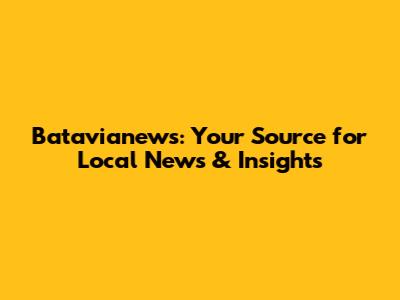 Batavianews: Your Source for Local News & Insights
