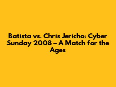 Batista vs. Chris Jericho: Cyber Sunday 2008 – A Match for the Ages