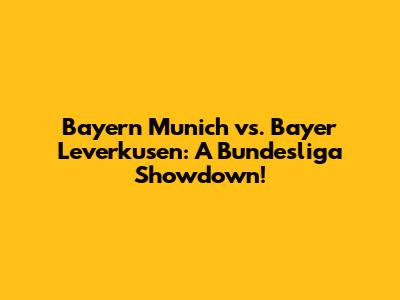 Bayern Munich vs. Bayer Leverkusen: A Bundesliga Showdown!