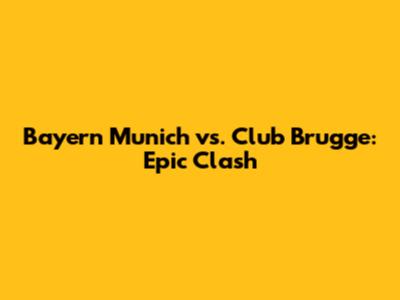 Bayern Munich vs. Club Brugge: Epic Clash