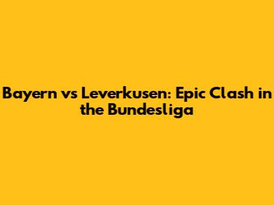 Bayern vs Leverkusen: Epic Clash in the Bundesliga