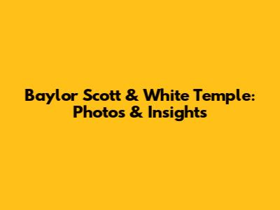 Baylor Scott & White Temple: Photos & Insights