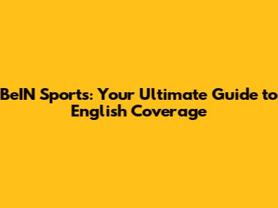 BeIN Sports: Your Ultimate Guide to English Coverage