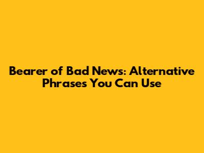 Bearer of Bad News: Alternative Phrases You Can Use