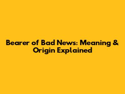 Bearer of Bad News: Meaning & Origin Explained