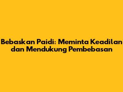 Bebaskan Paidi: Meminta Keadilan dan Mendukung Pembebasan