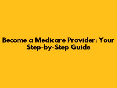 Become a Medicare Provider: Your Step-by-Step Guide