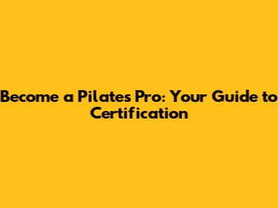 Become a Pilates Pro: Your Guide to Certification