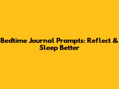 Bedtime Journal Prompts: Reflect & Sleep Better