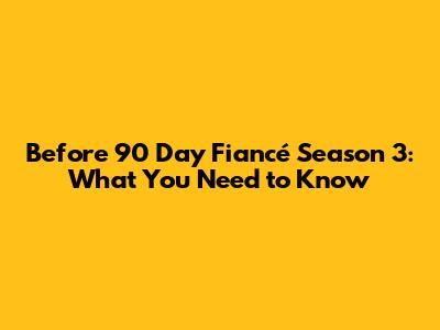 Before 90 Day Fiancé Season 3: What You Need to Know