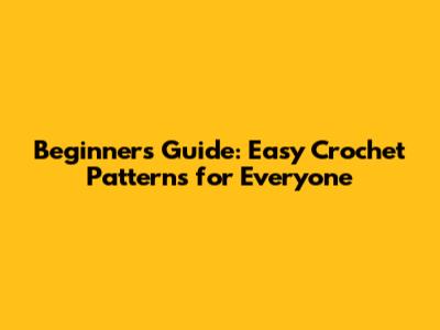 Beginner's Guide: Easy Crochet Patterns for Everyone
