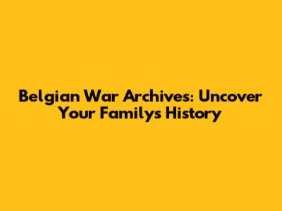 Belgian War Archives: Uncover Your Family's History