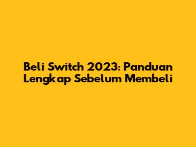 Beli Switch 2023: Panduan Lengkap Sebelum Membeli