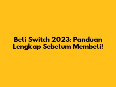 Beli Switch 2023: Panduan Lengkap Sebelum Membeli!