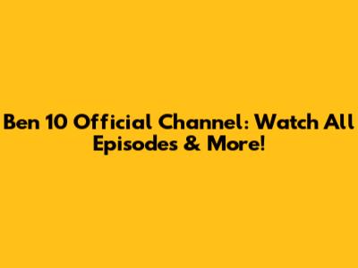 Ben 10 Official Channel: Watch All Episodes & More!