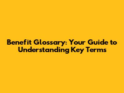 Benefit Glossary: Your Guide to Understanding Key Terms
