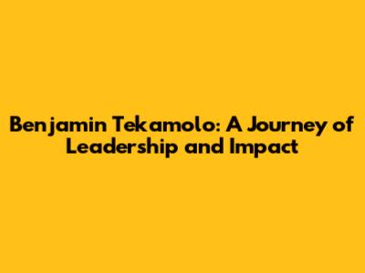 Benjamin Tekamolo: A Journey of Leadership and Impact