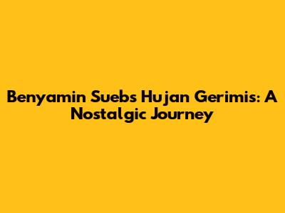 Benyamin Sueb's 'Hujan Gerimis': A Nostalgic Journey