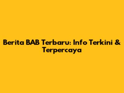 Berita BAB Terbaru: Info Terkini & Terpercaya