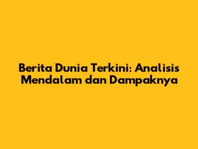 Berita Dunia Terkini: Analisis Mendalam dan Dampaknya