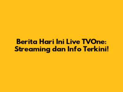Berita Hari Ini Live TVOne: Streaming dan Info Terkini!
