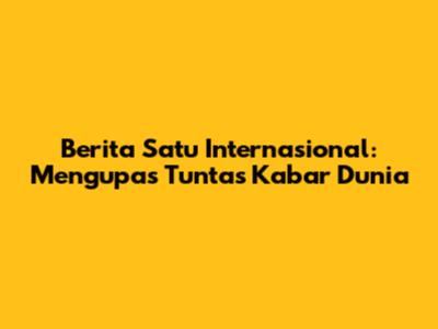 Berita Satu Internasional: Mengupas Tuntas Kabar Dunia