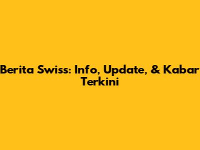 Berita Swiss: Info, Update, & Kabar Terkini