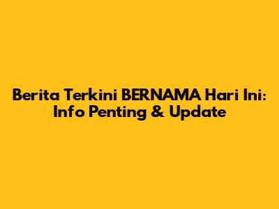 Berita Terkini BERNAMA Hari Ini: Info Penting & Update
