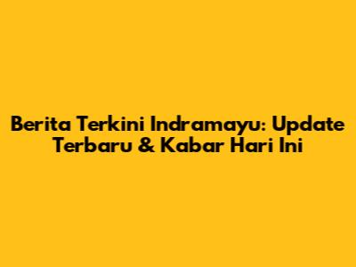 Berita Terkini Indramayu: Update Terbaru & Kabar Hari Ini