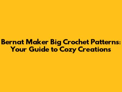 Bernat Maker Big Crochet Patterns: Your Guide to Cozy Creations