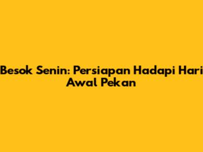 Besok Senin: Persiapan Hadapi Hari Awal Pekan