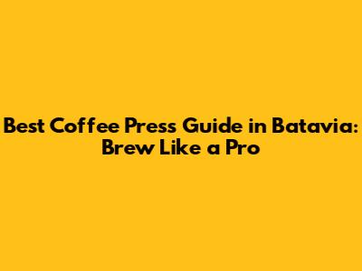 Best Coffee Press Guide in Batavia: Brew Like a Pro