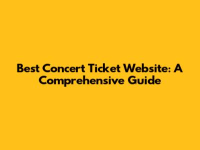 Best Concert Ticket Website: A Comprehensive Guide