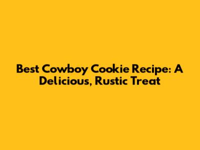 Best Cowboy Cookie Recipe: A Delicious, Rustic Treat
