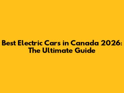Best Electric Cars in Canada 2026: The Ultimate Guide