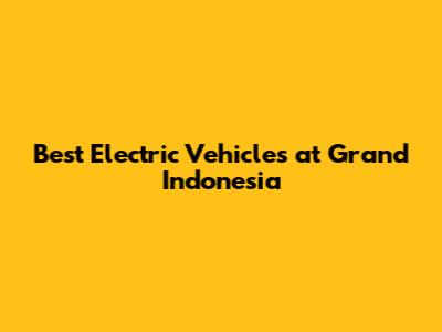 Best Electric Vehicles at Grand Indonesia