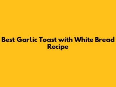 Best Garlic Toast with White Bread Recipe
