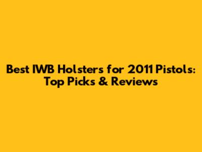 Best IWB Holsters for 2011 Pistols: Top Picks & Reviews