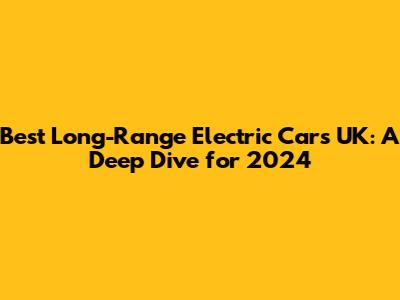 Best Long-Range Electric Cars UK: A Deep Dive for 2024
