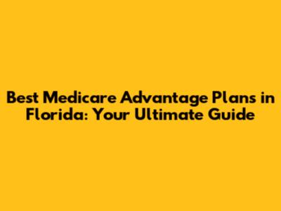 Best Medicare Advantage Plans in Florida: Your Ultimate Guide