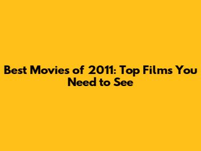 Best Movies of 2011: Top Films You Need to See