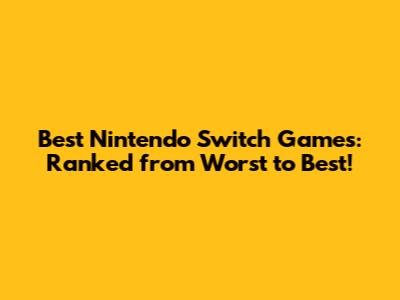 Best Nintendo Switch Games: Ranked from Worst to Best!