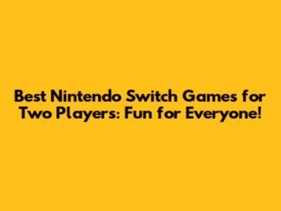 Best Nintendo Switch Games for Two Players: Fun for Everyone!
